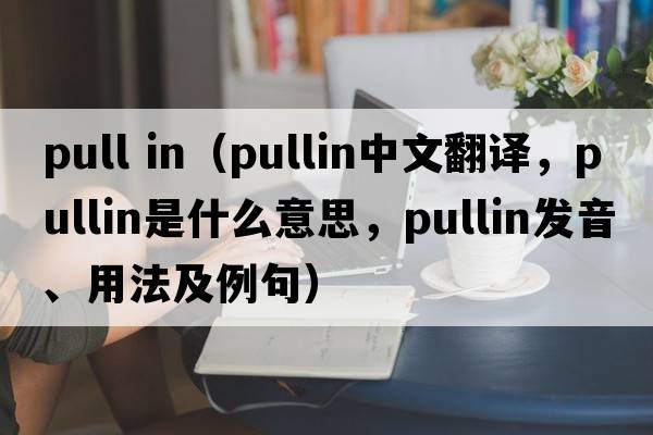 pull in（pullin中文翻譯，pullin是什么意思，pullin發(fā)音、用法及例句）