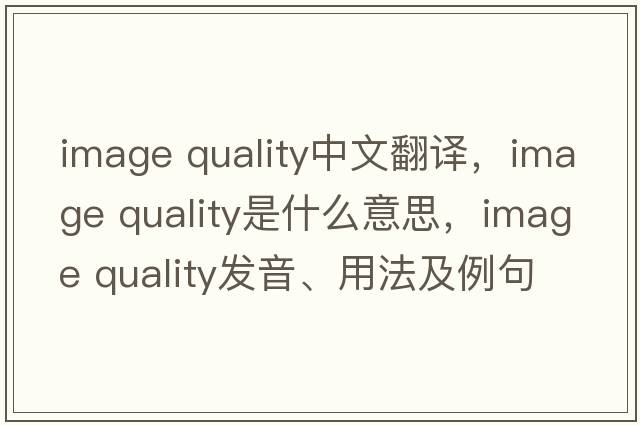 image quality中文翻譯，image quality是什么意思，image quality發(fā)音、用法及例句