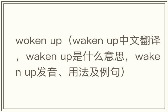 woken up（waken up中文翻譯，waken up是什么意思，waken up發(fā)音、用法及例句）