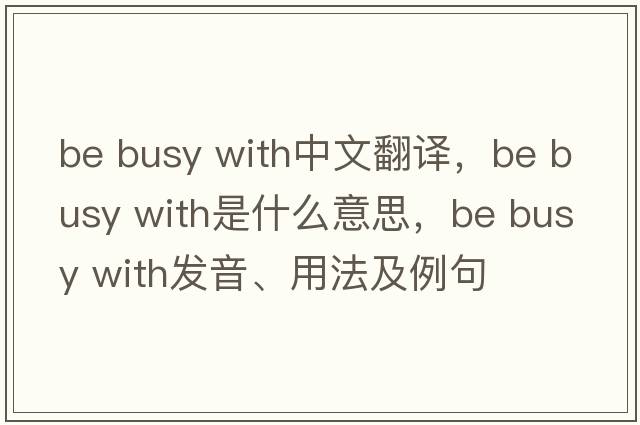 be busy with中文翻譯，be busy with是什么意思，be busy with發(fā)音、用法及例句
