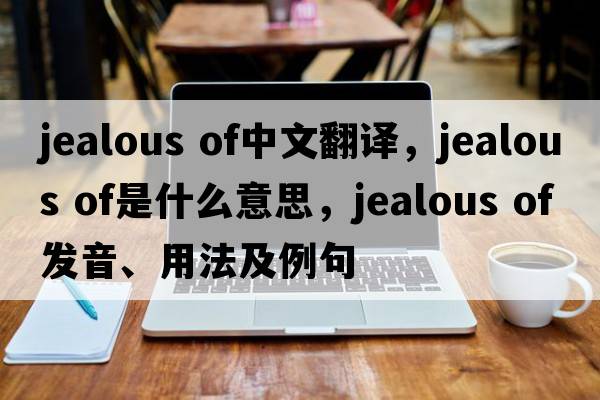 jealous of中文翻譯，jealous of是什么意思，jealous of發(fā)音、用法及例句