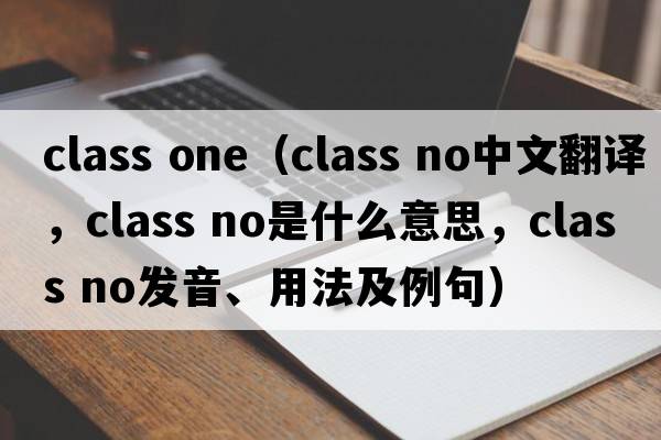 class one（class no中文翻譯，class no是什么意思，class no發(fā)音、用法及例句）