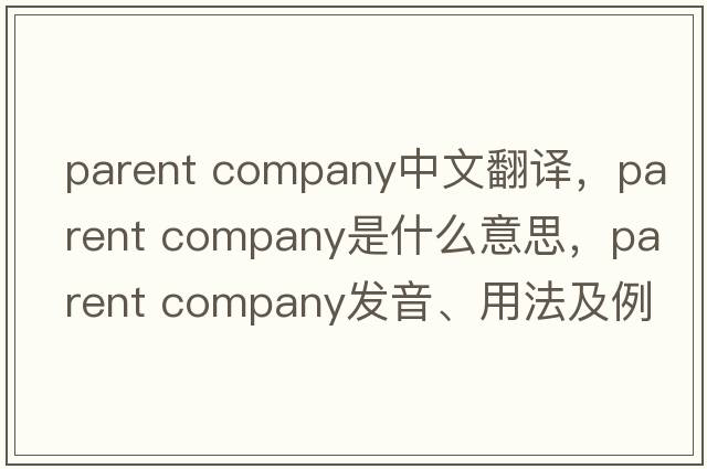parent company中文翻譯，parent company是什么意思，parent company發(fā)音、用法及例句