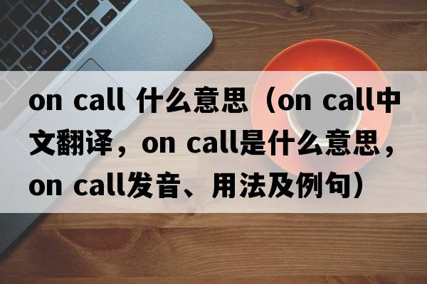 on call 什么意思（on call中文翻譯，on call是什么意思，on call發(fā)音、用法及例句）
