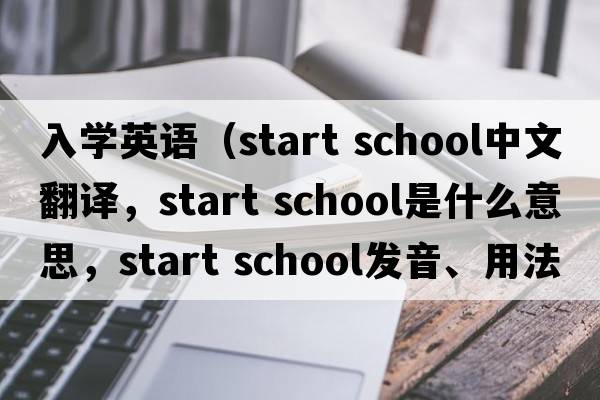 入學(xué)英語(yǔ)（start school中文翻譯，start school是什么意思，start school發(fā)音、用法及例句）
