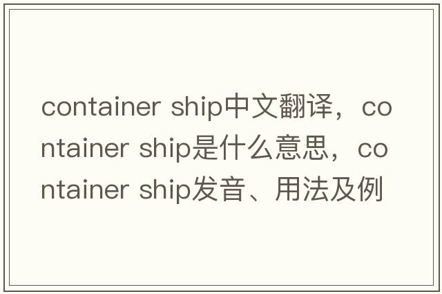 container ship中文翻譯，container ship是什么意思，container ship發(fā)音、用法及例句