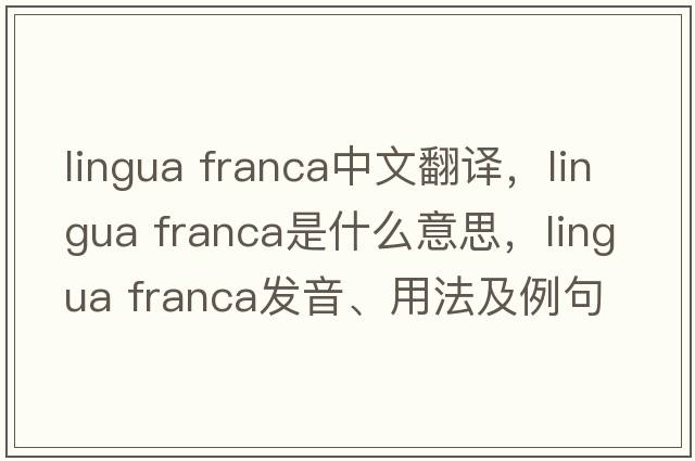 lingua franca中文翻譯，lingua franca是什么意思，lingua franca發(fā)音、用法及例句