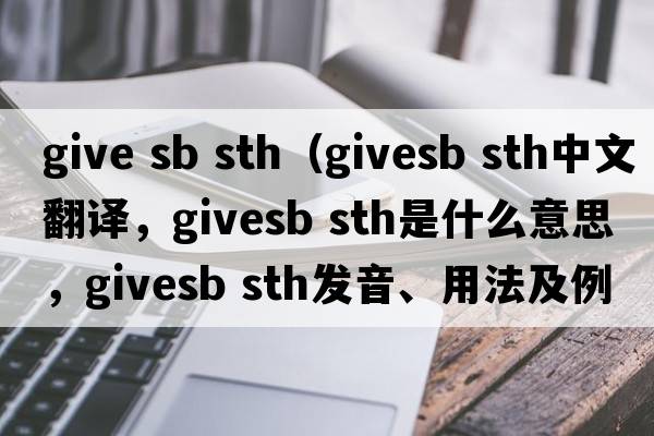 give sb sth（givesb sth中文翻譯，givesb sth是什么意思，givesb sth發(fā)音、用法及例句）