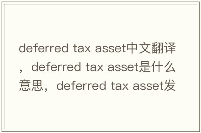 deferred tax asset中文翻譯，deferred tax asset是什么意思，deferred tax asset發(fā)音、用法及例句