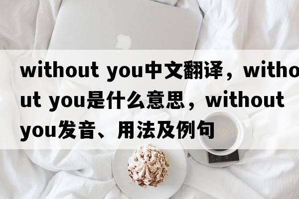 without you中文翻譯，without you是什么意思，without you發(fā)音、用法及例句
