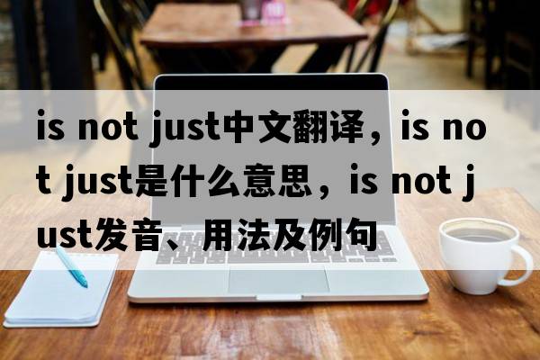 is not just中文翻譯，is not just是什么意思，is not just發(fā)音、用法及例句