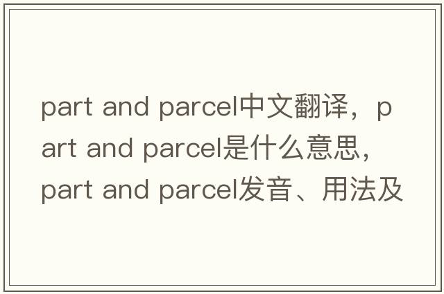 part and parcel中文翻譯，part and parcel是什么意思，part and parcel發(fā)音、用法及例句