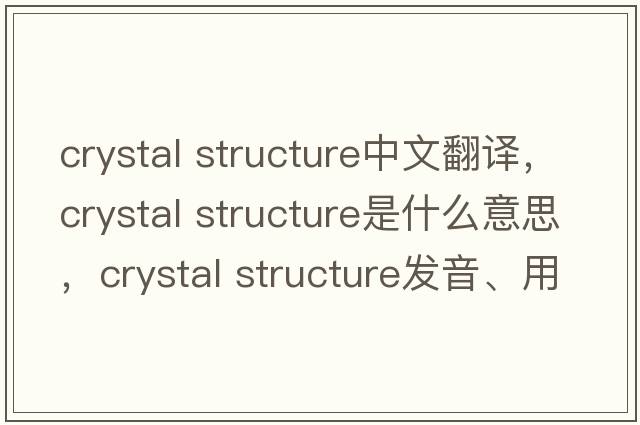crystal structure中文翻譯，crystal structure是什么意思，crystal structure發(fā)音、用法及例句
