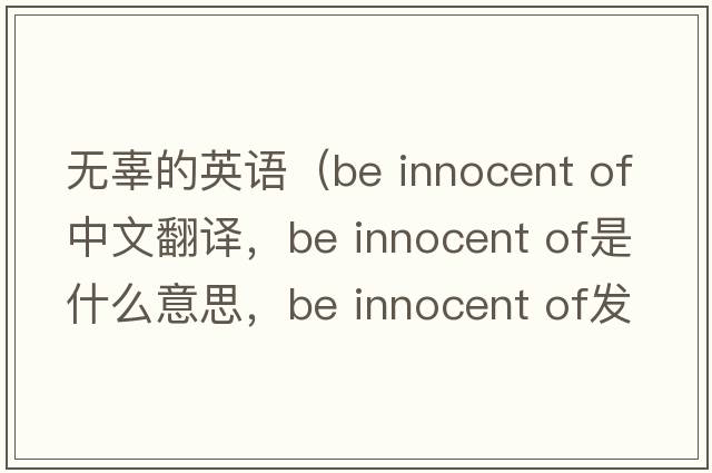 無(wú)辜的英語(yǔ)（be innocent of中文翻譯，be innocent of是什么意思，be innocent of發(fā)音、用法及例句）