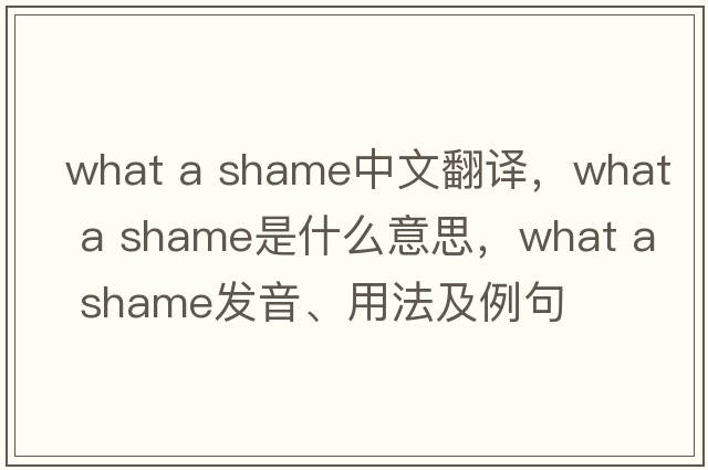 what a shame中文翻譯，what a shame是什么意思，what a shame發(fā)音、用法及例句