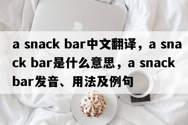 a snack bar中文翻譯，a snack bar是什么意思，a snack bar發(fā)音、用法及例句