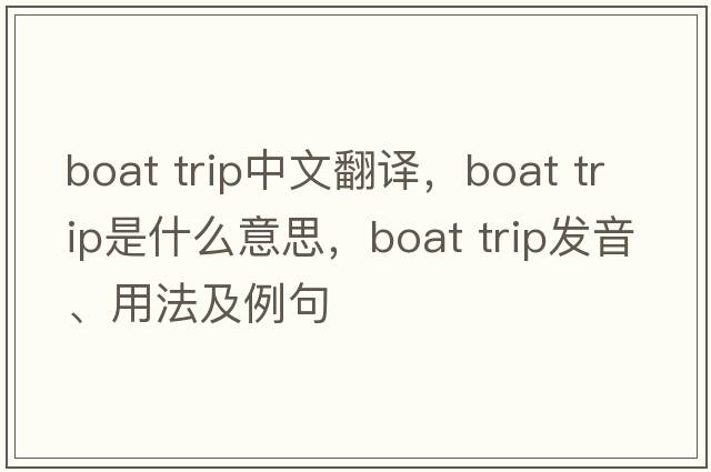 boat trip中文翻譯，boat trip是什么意思，boat trip發(fā)音、用法及例句