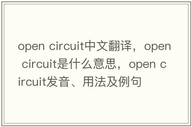 open circuit中文翻譯，open circuit是什么意思，open circuit發(fā)音、用法及例句