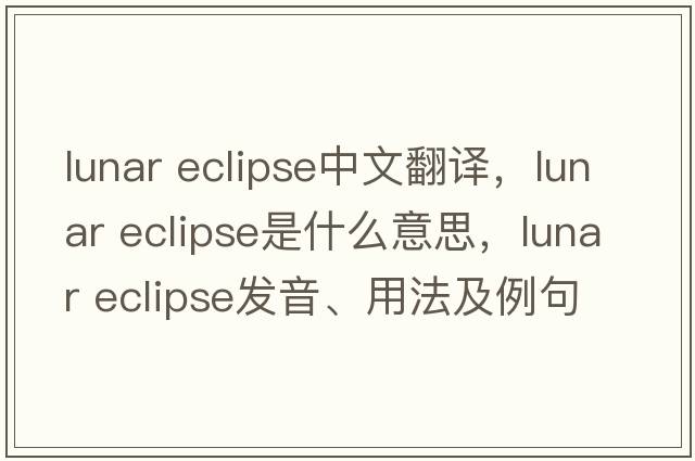 lunar eclipse中文翻譯，lunar eclipse是什么意思，lunar eclipse發(fā)音、用法及例句