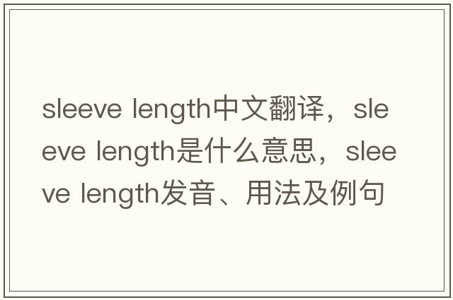 sleeve length中文翻譯，sleeve length是什么意思，sleeve length發(fā)音、用法及例句