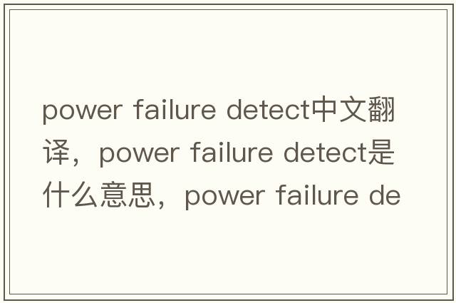 power failure detect中文翻譯，power failure detect是什么意思，power failure detect發(fā)音、用法及例句