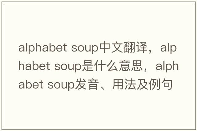alphabet soup中文翻譯，alphabet soup是什么意思，alphabet soup發(fā)音、用法及例句