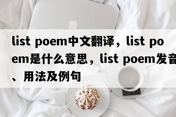 list poem中文翻譯，list poem是什么意思，list poem發(fā)音、用法及例句