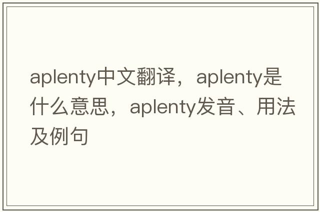 aplenty中文翻譯，aplenty是什么意思，aplenty發(fā)音、用法及例句