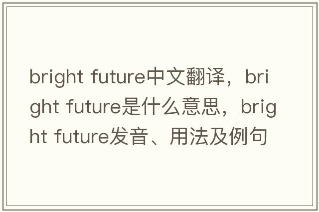 bright future中文翻譯，bright future是什么意思，bright future發(fā)音、用法及例句