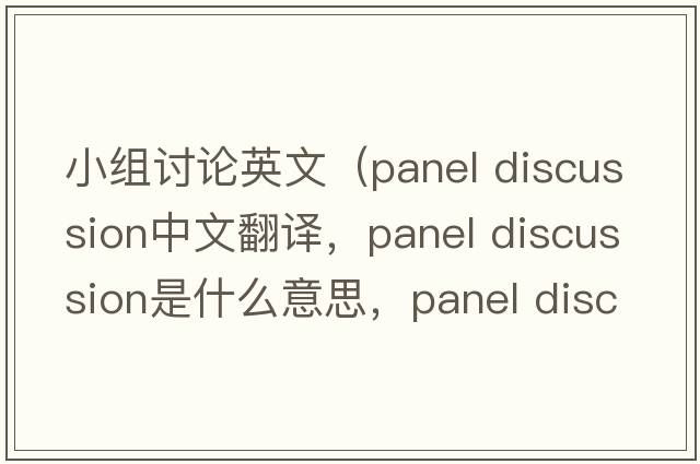 小組討論英文（panel discussion中文翻譯，panel discussion是什么意思，panel discussion發(fā)音、用法及例句）