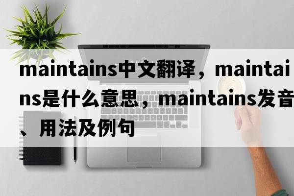 maintains中文翻譯，maintains是什么意思，maintains發(fā)音、用法及例句