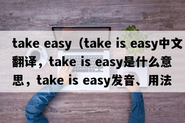 take easy（take is easy中文翻譯，take is easy是什么意思，take is easy發(fā)音、用法及例句）