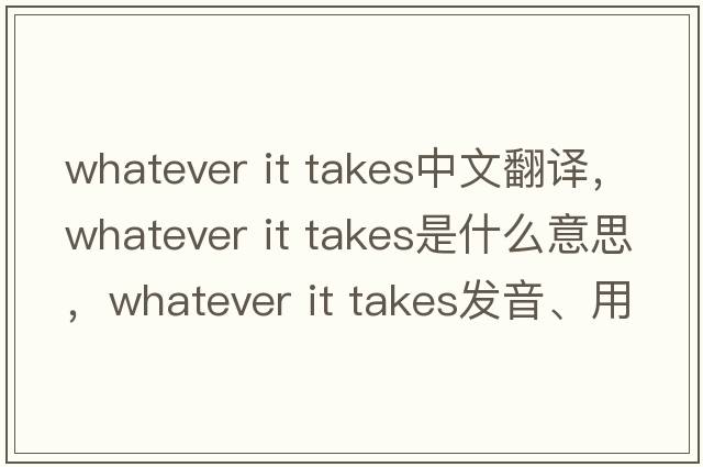 whatever it takes中文翻譯，whatever it takes是什么意思，whatever it takes發(fā)音、用法及例句