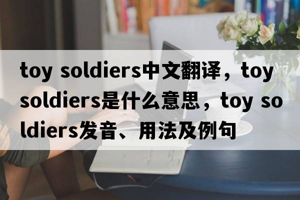 toy soldiers中文翻譯，toy soldiers是什么意思，toy soldiers發(fā)音、用法及例句