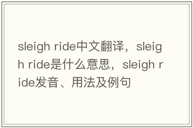 sleigh ride中文翻譯，sleigh ride是什么意思，sleigh ride發(fā)音、用法及例句