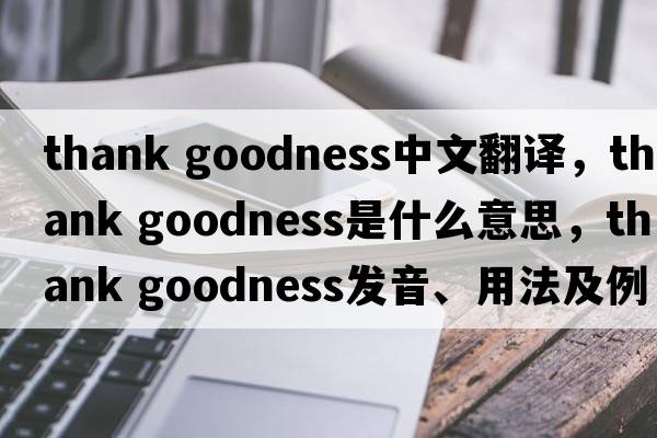 thank goodness中文翻譯，thank goodness是什么意思，thank goodness發(fā)音、用法及例句