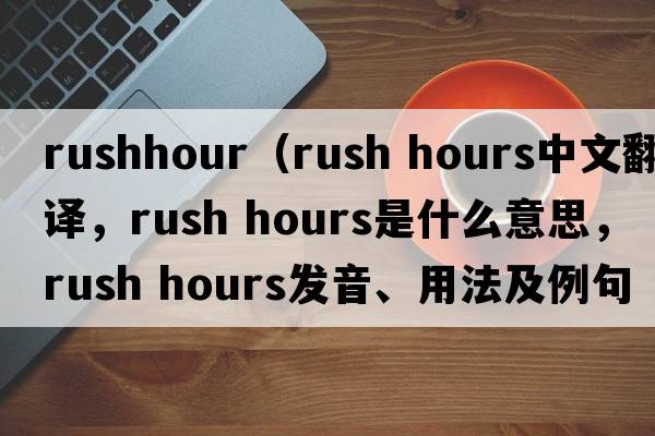 rushhour（rush hours中文翻譯，rush hours是什么意思，rush hours發(fā)音、用法及例句）
