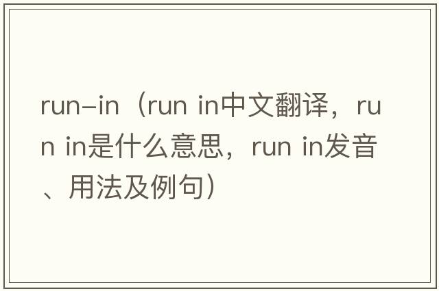 run-in（run in中文翻譯，run in是什么意思，run in發(fā)音、用法及例句）