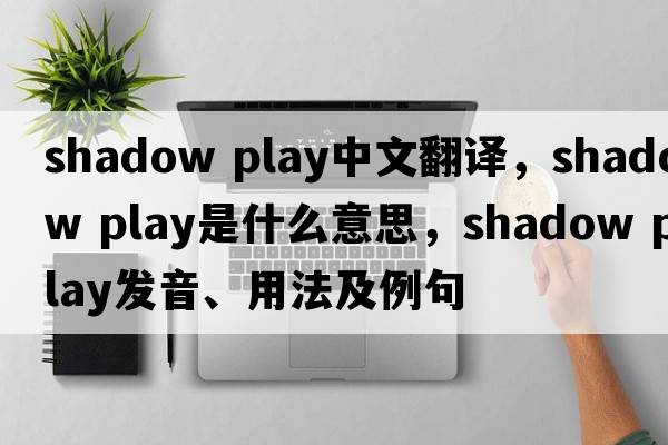 shadow play中文翻譯，shadow play是什么意思，shadow play發(fā)音、用法及例句