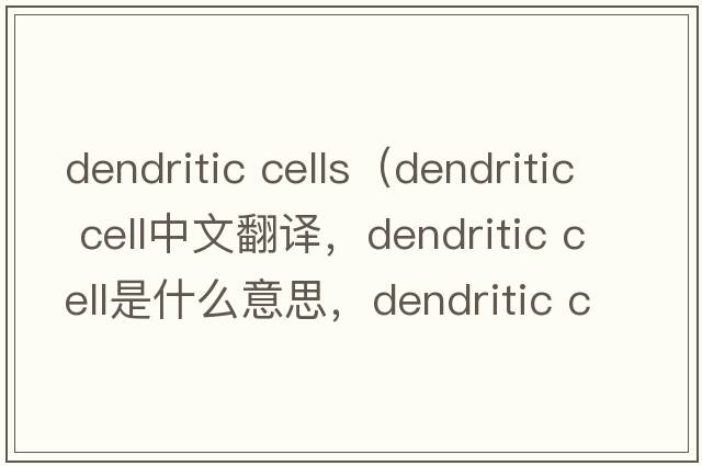 dendritic cells（dendritic cell中文翻譯，dendritic cell是什么意思，dendritic cell發(fā)音、用法及例句）