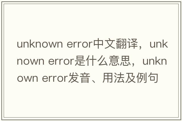 unknown error中文翻譯，unknown error是什么意思，unknown error發(fā)音、用法及例句