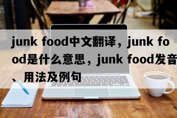 junk food中文翻譯，junk food是什么意思，junk food發(fā)音、用法及例句