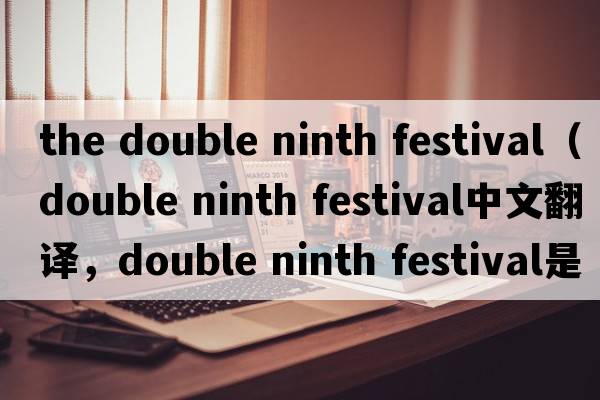 the double ninth festival（double ninth festival中文翻譯，double ninth festival是什么意思，double ninth festival