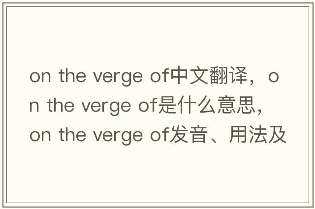 on the verge of中文翻譯，on the verge of是什么意思，on the verge of發(fā)音、用法及例句