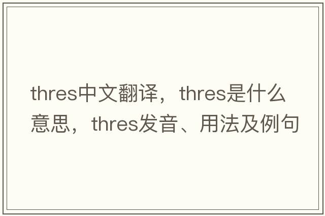 thres中文翻譯，thres是什么意思，thres發(fā)音、用法及例句