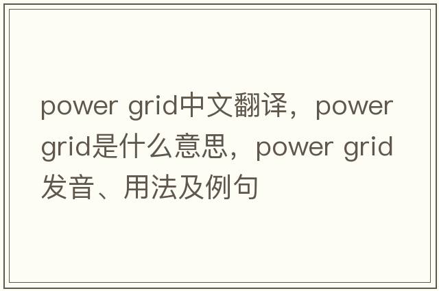 power grid中文翻譯，power grid是什么意思，power grid發(fā)音、用法及例句