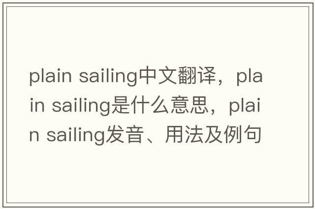 plain sailing中文翻譯，plain sailing是什么意思，plain sailing發(fā)音、用法及例句