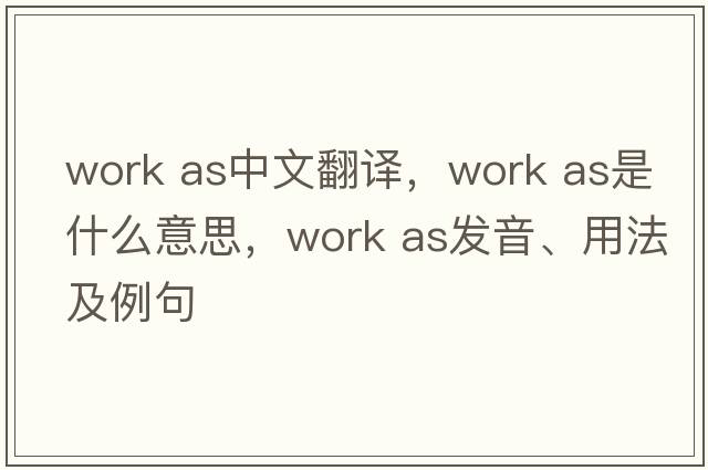 work as中文翻譯，work as是什么意思，work as發(fā)音、用法及例句