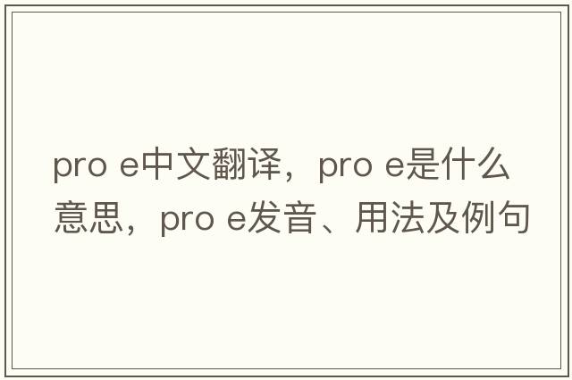 pro e中文翻譯，pro e是什么意思，pro e發(fā)音、用法及例句