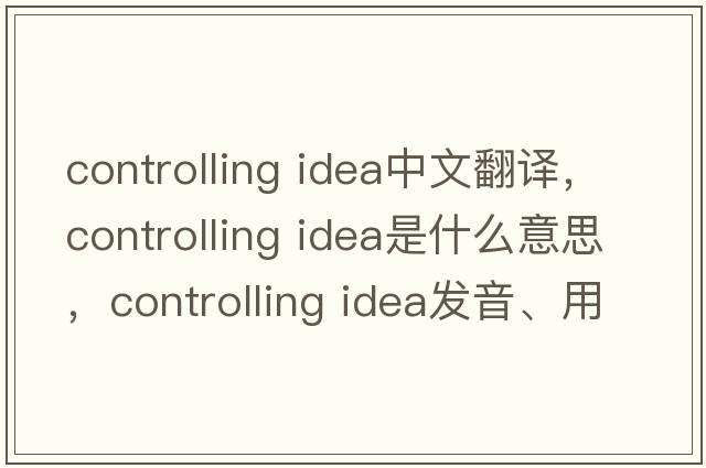 controlling idea中文翻譯，controlling idea是什么意思，controlling idea發(fā)音、用法及例句